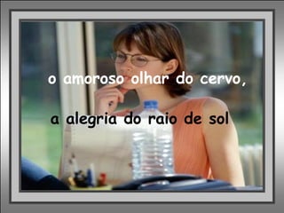 o amoroso olhar do cervo, a alegria do raio de sol 