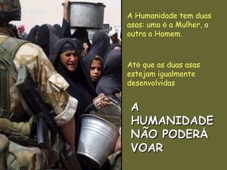 A Humanidade tem duas asas: uma  é  a Mulher, a outra o Homem.   At é  que as duas asas estejam igualmente desenvolvidas A HUMANIDADE NÃO PODER Á  VOAR 