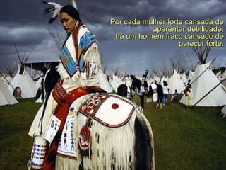   Por cada mulher forte cansada de aparentar debilidade, há  um homem fraco cansado de parecer forte. 