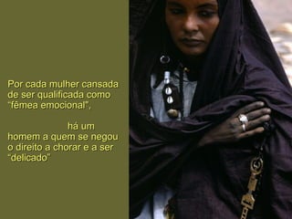 Por cada mulher cansada de ser qualificada como “fêmea emocional",  há um homem a quem se negou o direito a chorar e a   ser “delicado ” 