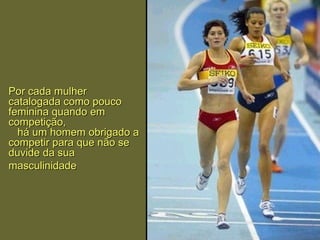 Por cada mulher catalogada como pouco feminina quando em competição,   há um homem obrigado a competir para que não se duvide da sua masculinida de   