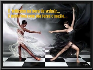 É  feiticeira na hora de seduzir... É misteriosa com sua força e magia... 