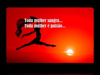 Toda mulher sangra... Toda mulher é paixão... 