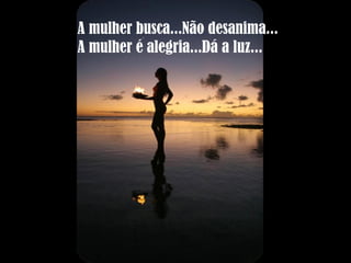 A mulher busca...Não desanima... A mulher é alegria...Dá a luz... 