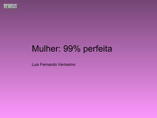 Mulher: 99% perfeita     Luis Fernando Veríssimo 