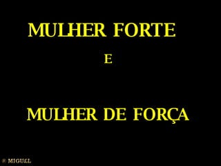 MULHER FORTE  E MULHER DE FORÇA 