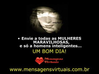 Envie a todas as MULHERES MARAVILHOSAS, e só a homens inteligentes...   UM BOM DIA! www.mensagensvirtuais.com.br 