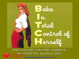 NUNCA SUBSTIME AS MULHERES. LEMBREM-SE:  "MULHER NÃO TRAI, MULHER SE VINGA".   www.mensagensvirtuais.com.br 