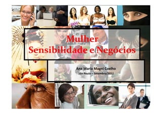 Mulher
Sensibilidade e Negócios
          Ana Maria Magni Coelho
           São Paulo – Setembro/2011
 
