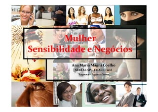 Mulher
Sensibilidade e Negócios
          Ana Maria Magni Coelho
           SEBRAE-SP – ER Alto Tietê
             Itapeva – Agosto/2010
 