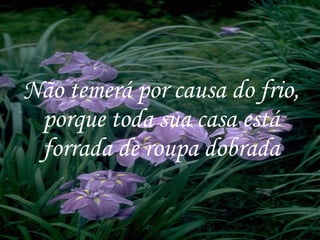 Não temerá por causa do frio, porque toda sua casa está forrada de roupa dobrada 