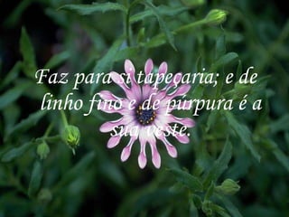 Faz para si tapeçaria; e de linho fino e de púrpura é a sua veste. 