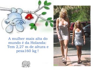 A mulher mais alta do mundo  é da Holanda :  Tem 2,27 m de altura e pesa160 kg !   