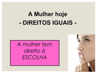 A Mulher hoje
- DIREITOS IGUAIS -
A mulher tem
direito à
ESCOLHA
 