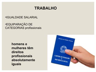 •IGUALDADE SALARIAL
•EQUIPARAÇÃO DE
CATEGORIAS profissionais
TRABALHO
homens e
mulheres têm
direitos
profissionais
absolutamente
iguais
 