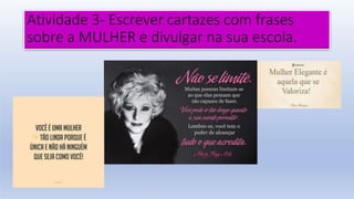 Atividade 3- Escrever cartazes com frases
sobre a MULHER e divulgar na sua escola.
 