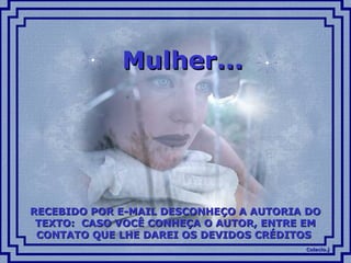 Colacio.jColacio.j
Mulher...Mulher...
RECEBIDO POR E-MAIL DESCONHEÇO A AUTORIA DORECEBIDO POR E-MAIL DESCONHEÇO A AUTORIA DO
TEXTO: CASO VOCÊ CONHEÇA O AUTOR, ENTRE EMTEXTO: CASO VOCÊ CONHEÇA O AUTOR, ENTRE EM
CONTATO QUE LHE DAREI OS DEVIDOS CRÉDITOSCONTATO QUE LHE DAREI OS DEVIDOS CRÉDITOS
 