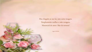 Mas chegada ao seu lar, tem outra imagem.
Simplesmente mulher e mãe coragem,
Manancial de amor. Mar de ternura!
Lagos 10/03/04
 