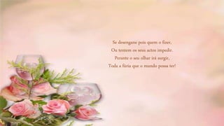 Se desengane pois quem o fizer,
Ou tentem os seus actos impedir.
Perante o seu olhar irá surgir,
Toda a fúria que o mundo possa ter!
 