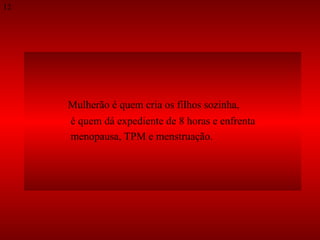 Mulherão é quem cria os filhos sozinha, é quem dá expediente de 8 horas e enfrenta  menopausa, TPM e menstruação.  12 