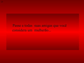 Passe a todas  suas amigas que você  considera um  mulherão...  15 