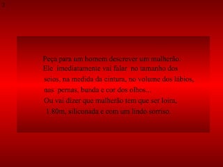 Peça para um homem descrever um mulherão. Ele  imediatamente vai falar  no tamanho dos  seios, na medida da cintura, no volume dos lábios,  nas  pernas, bunda e cor dos olhos...  Ou vai dizer que mulherão tem que ser loira,  1.80m, siliconada e com um lindo sorriso.  2 
