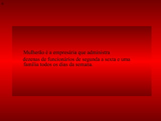 Mulherão é a empresária que administra  dezenas de funcionários de segunda a sexta e uma família todos os dias da semana.  6 