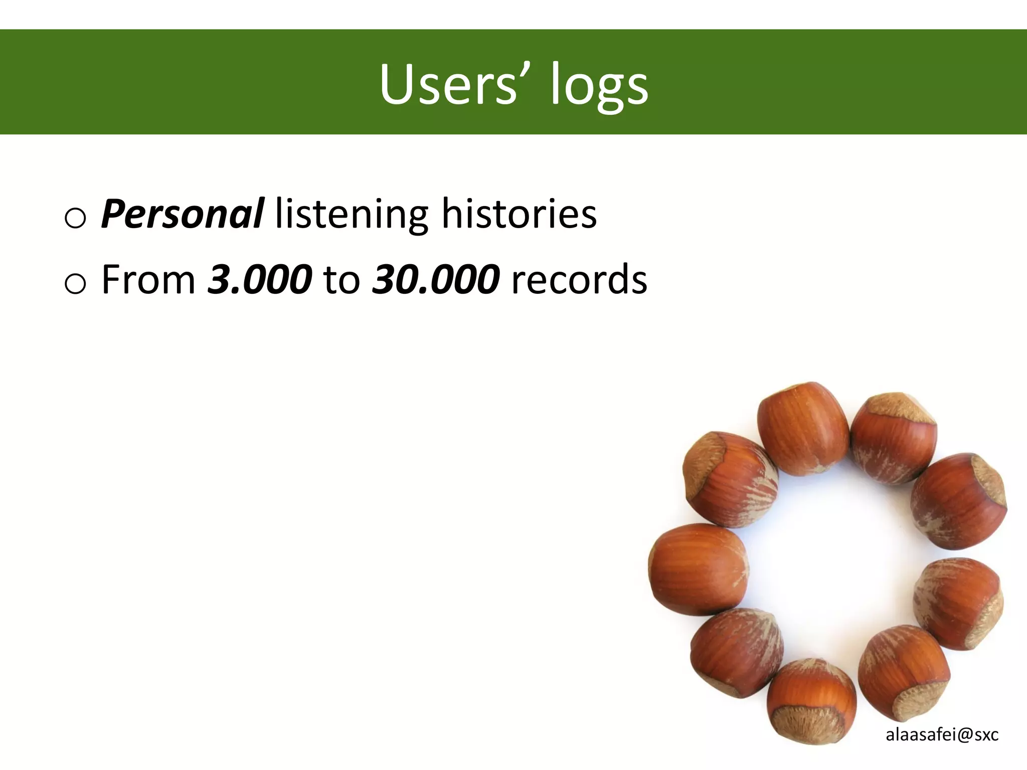 Users’ logs
o Personal listening histories
o From 3.000 to 30.000 records




                                 alaasafei@sxc
 