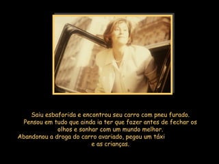Saiu esbaforida e encontrou seu carro com pneu furado. Pensou em tudo que ainda ia ter que fazer antes de fechar os olhos e sonhar com um mundo melhor. Abandonou a droga do carro avariado, pegou um táxi  e as crianças. 