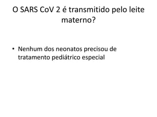 O SARS CoV 2 é transmitido pelo leite
materno?
• Nenhum dos neonatos precisou de
tratamento pediátrico especial
 