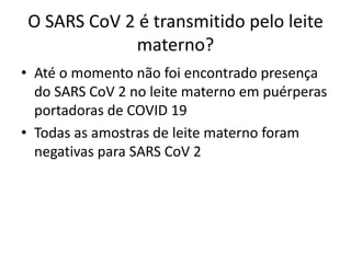 O SARS CoV 2 é transmitido pelo leite
materno?
• Até o momento não foi encontrado presença
do SARS CoV 2 no leite materno ...