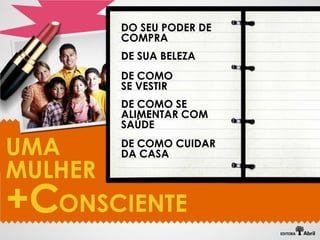 DO SEU PODER DE
       COMPRA
       DE SUA BELEZA
       DE COMO
       SE VESTIR
       DE COMO SE
       ALIMENTAR COM
       SAÚDE

UMA    DE COMO CUIDAR
       DA CASA
MULHER
+C ONSCIENTE
 