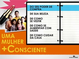 DO SEU PODER DE
       COMPRA
       DE SUA BELEZA
       DE COMO
       SE VESTIR
       DE COMO SE
       ALIMENTAR COM
       SAÚDE

UMA    DE COMO CUIDAR
       DA CASA
MULHER
+C ONSCIENTE
 