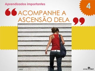 Aprendizados importantes
                           4
       ACOMPANHE A
       ASCENSÃO DELA
 