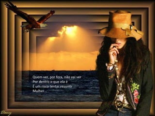 Quem ver, por fora, não vai ver
Por dentro o que ela é
É um risco tentar resumir
Mulher...
 