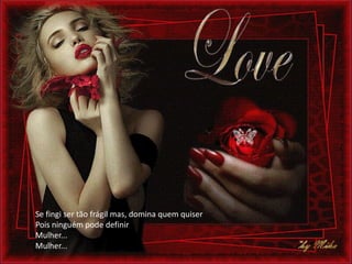 Se fingi ser tão frágil mas, domina quem quiser
Pois ninguém pode definir
Mulher...
Mulher...
 