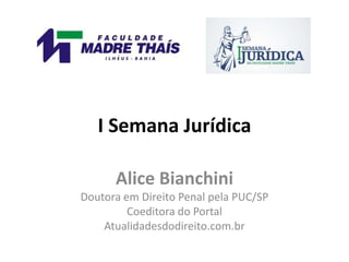 I Semana Jurídica
Alice Bianchini
Doutora em Direito Penal pela PUC/SP
Coeditora do Portal
Atualidadesdodireito.com.br
 