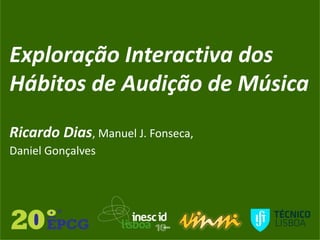 Exploração Interactiva dos
Hábitos de Audição de Música
Ricardo Dias, Manuel J. Fonseca,
Daniel Gonçalves
 