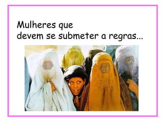 Mulheres que devem se submeter a regras... 