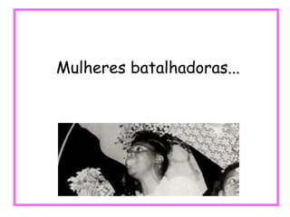 Mulheres batalhadoras... 