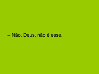 –  Não, Deus, não é esse.  