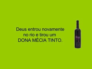 Deus entrou novamente no rio e tirou um  DONA MÉCIA TINTO. 