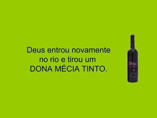 Deus entrou novamente no rio e tirou um  DONA MÉCIA TINTO. 