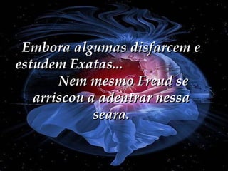 Embora algumas disfarcem e estudem Exatas...  Nem mesmo Freud se arriscou a adentrar nessa seara. 