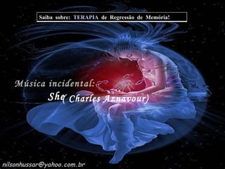 Música incidental:  She ( Charles Aznavour) [email_address] Saiba  sobre:  TERAPIA   de  Regressão  de  Memória! 
