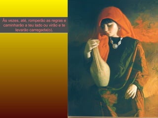 Âs vezes, até, romperão as regras e caminharão a teu lado ou virão e te levarão carregada(o). 