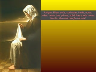 Amigas, filhas, avós, cunhadas, irmãs, noras, mães, netas, tias, primas, sobrinhas e toda nossa família, são uma benção na vida! 