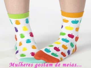 Mulheres gostam de meias... 