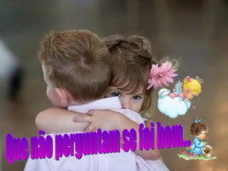 Que não perguntam se foi bom... 