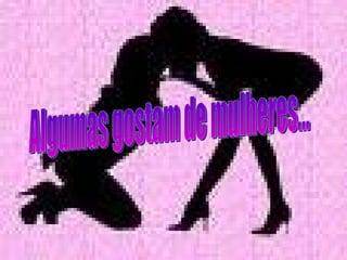 Algumas gostam de mulheres... 